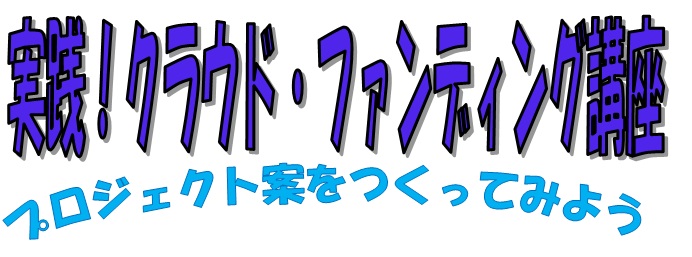 実践！クラウド・ファンディング講座 プロジェクト案をつくってみよう